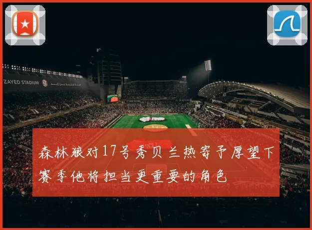 森林狼对17号秀贝兰热寄予厚望下赛季他将担当更重要的角色