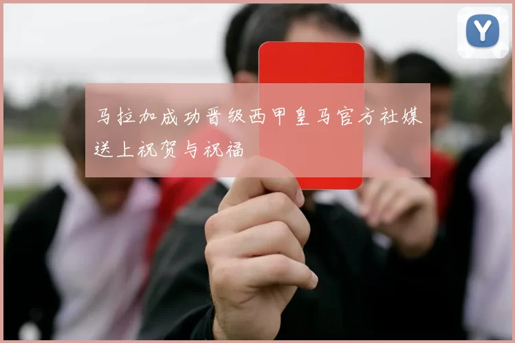 马拉加成功晋级西甲皇马官方社媒送上祝贺与祝福