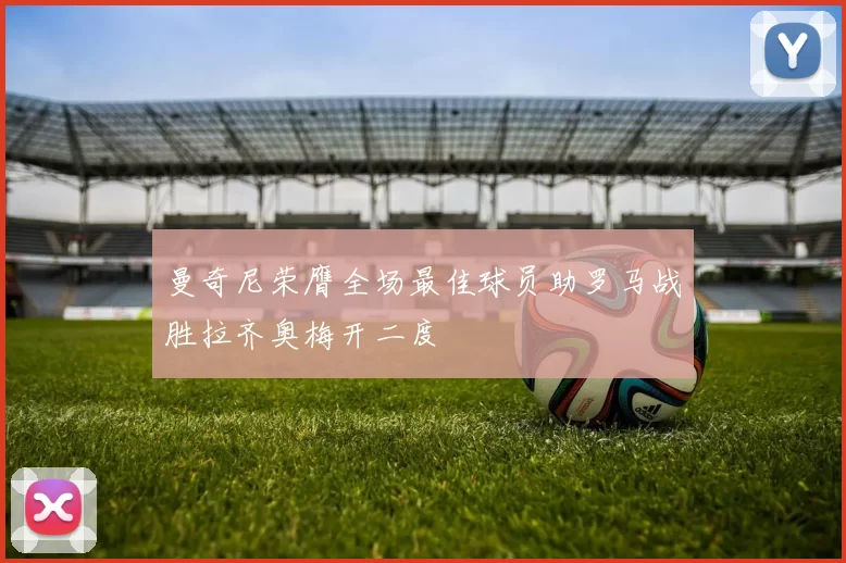 曼奇尼荣膺全场最佳球员助罗马战胜拉齐奥梅开二度