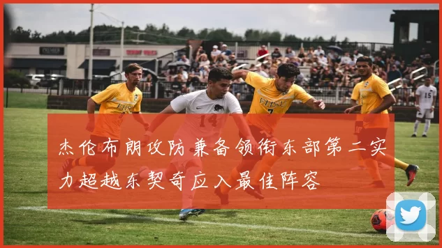 杰伦布朗攻防兼备领衔东部第二实力超越东契奇应入最佳阵容