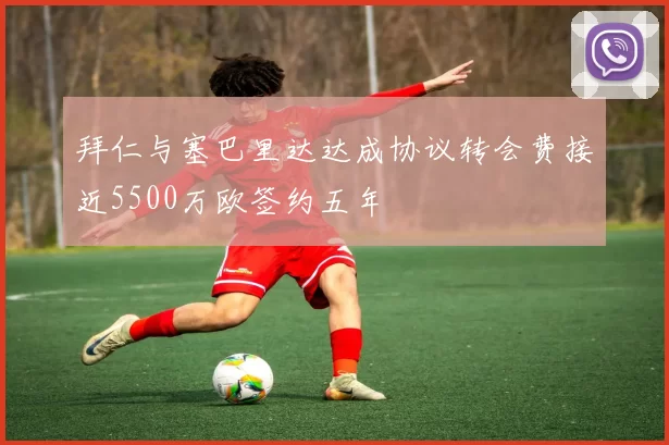 拜仁与塞巴里达达成协议转会费接近5500万欧签约五年
