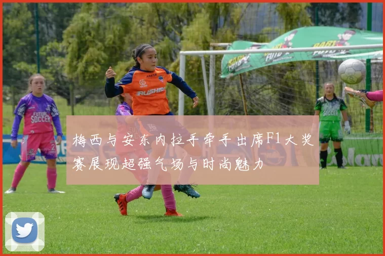 梅西与安东内拉手牵手出席F1大奖赛展现超强气场与时尚魅力
